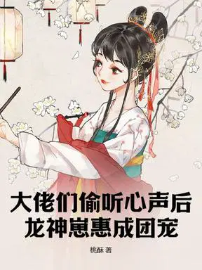 大佬们偷听心声后，龙神崽惠成团宠